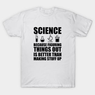 Science because figuring things out is better than making  stuff up T-Shirt